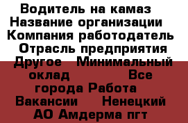 Водитель на камаз › Название организации ­ Компания-работодатель › Отрасль предприятия ­ Другое › Минимальный оклад ­ 35 000 - Все города Работа » Вакансии   . Ненецкий АО,Амдерма пгт